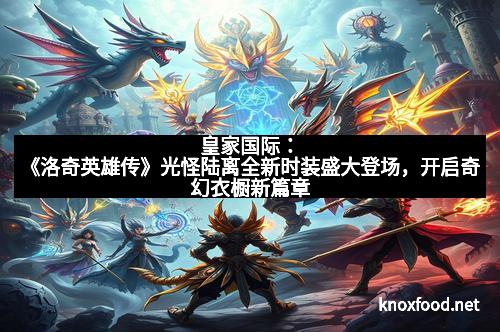 皇家国际：《洛奇英雄传》光怪陆离全新时装盛大登场，开启奇幻衣橱新篇章